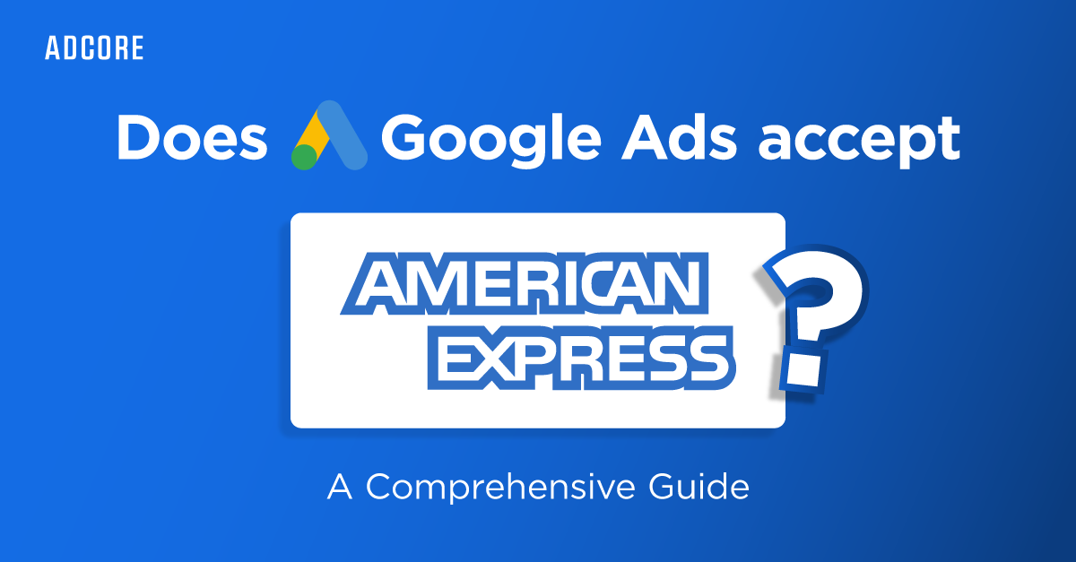 Does Google Ads Accept American Express? A Comprehensive Guide | Adcore Blog