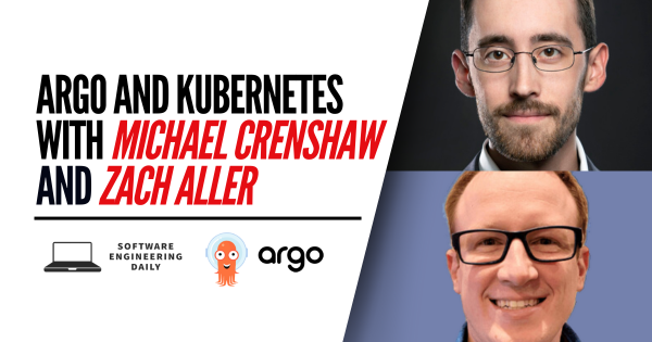 Argo and Kubernetes with Michael Crenshaw and Zach Aller – Software Engineering Daily