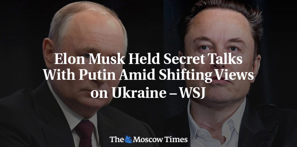 Elon Musk Held Secret Talks With Putin Amid Shifting Views on Ukraine – WSJ - The Moscow Times