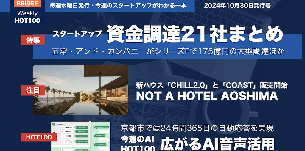 NOT A HOTEL AOSHIMA、新ハウス販売開始・広がるAI音声活用／今週の資金調達21社まとめ【Weekly HOT100／10月30日】 - BRIDGE（ブリッジ）テクノロジー＆スタートアップ情報