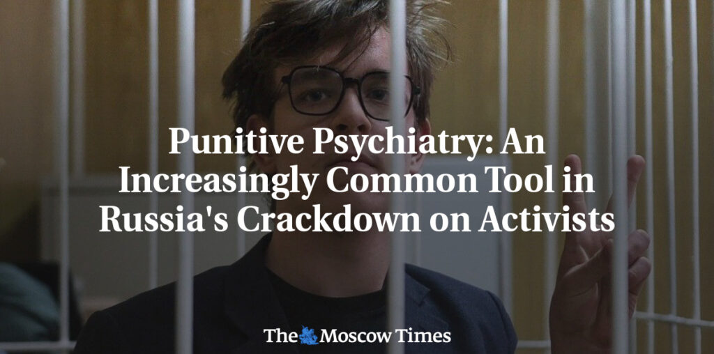 Punitive Psychiatry: An Increasingly Common Tool in Russia's Crackdown on Activists - The Moscow Times