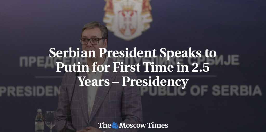 Serbian President Speaks to Putin for First Time in 2.5 Years – Presidency - The Moscow Times