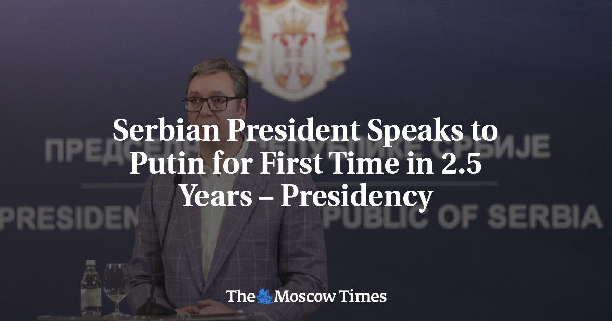 Serbian President Speaks to Putin for First Time in 2.5 Years – Presidency – The Moscow Times