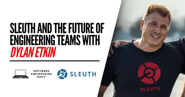 Sleuth and the Future of Engineering Teams with Dylan Etkin – Software Engineering Daily