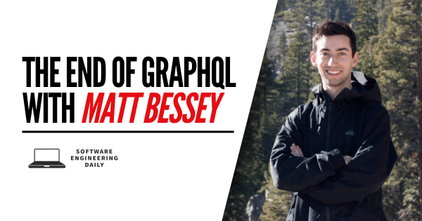 The End of GraphQL with Matt Bessey – Software Engineering Daily