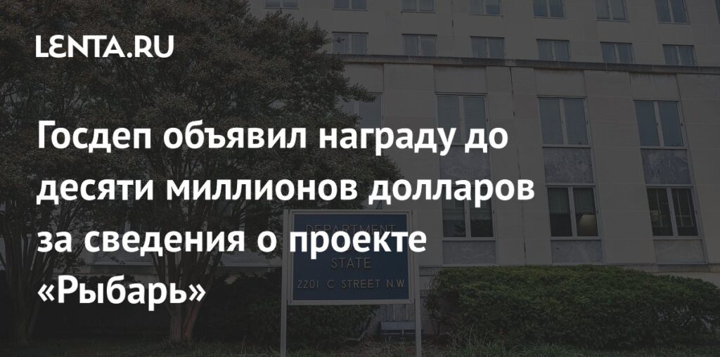 Госдеп объявил награду до десяти миллионов долларов за сведения о проекте «Рыбарь»