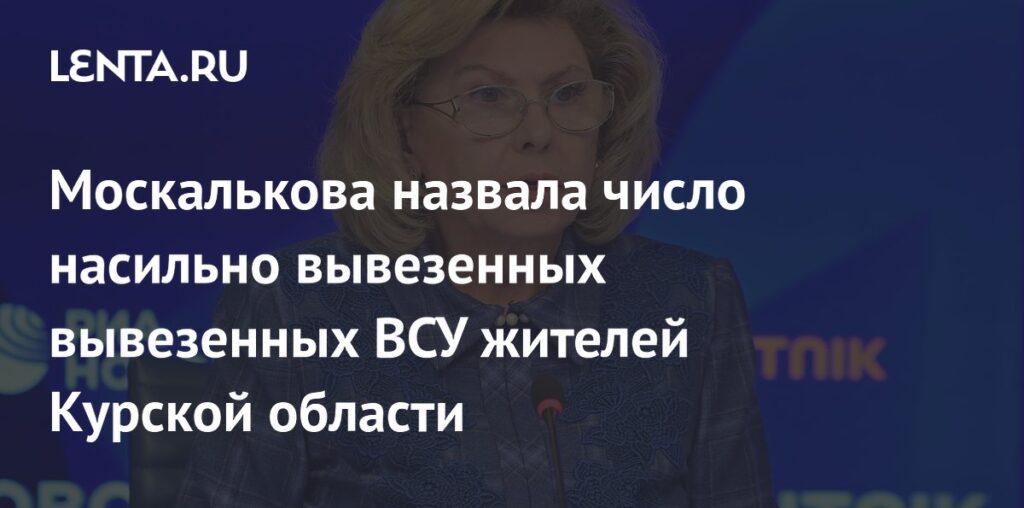 Москалькова назвала число насильно вывезенных вывезенных ВСУ жителей Курской области