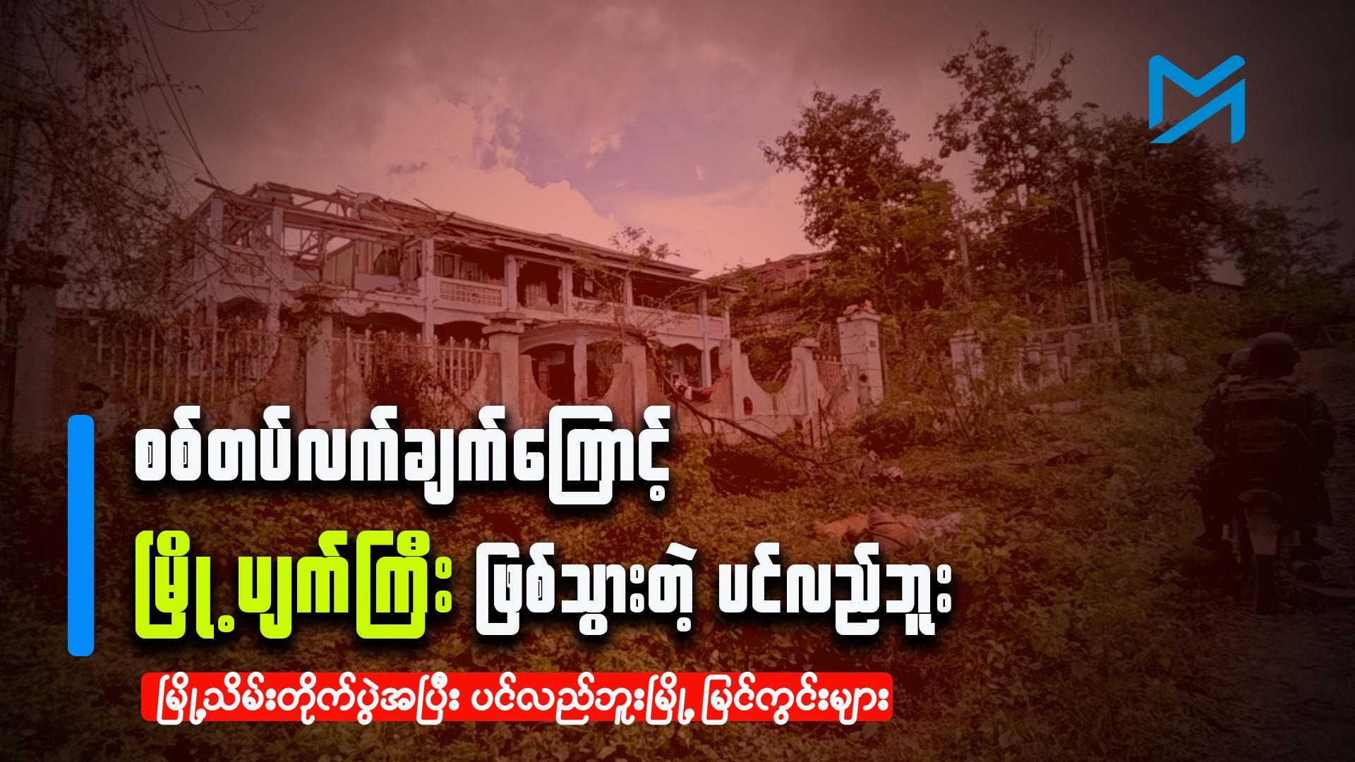 မြို့သိမ်းတိုက်ပွဲအပြီး ပင်လည်ဘူးမြို့ အခြေအနေ – Myanmar Now