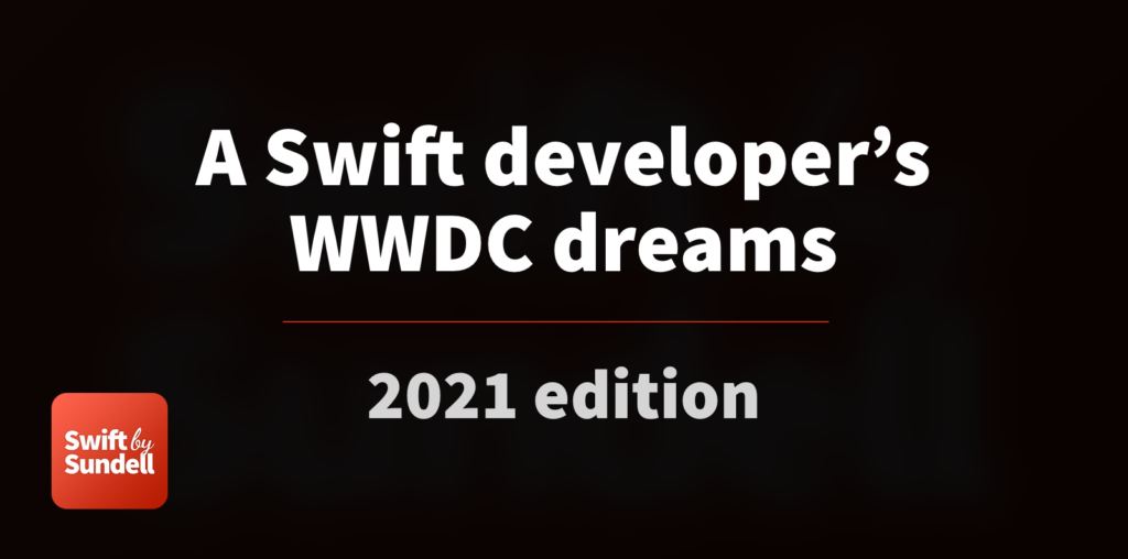 A Swift developer’s WWDC dreams - 2021 edition | Swift by Sundell