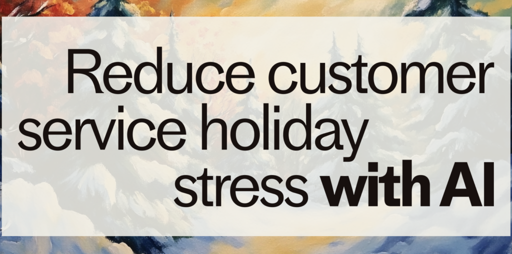 Braving busy holidays: Reduce customer service stress with automation and AI 2024