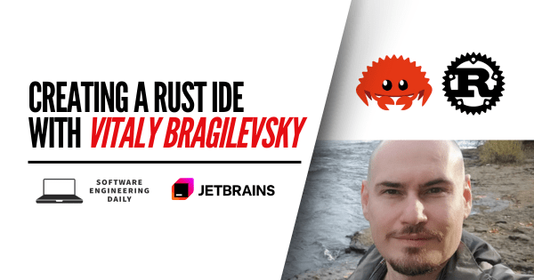 Creating a Rust IDE with Vitaly Bragilevsky – Software Engineering Daily