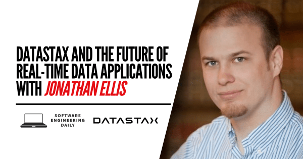 DataStax and the Future of Real-Time Data Applications with Jonathan Ellis – Software Engineering Daily