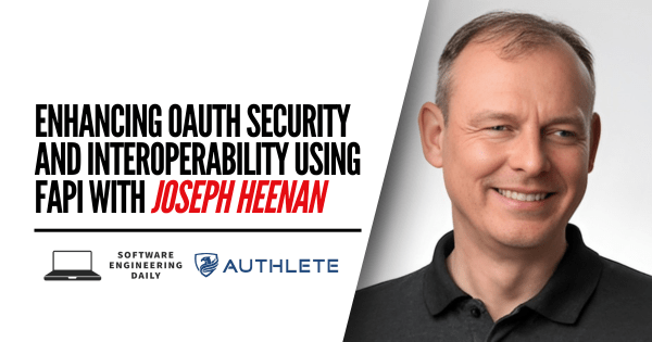 Enhancing OAuth Security and Interoperability Using FAPI with Joseph Heenan – Software Engineering Daily