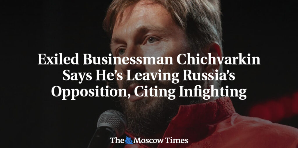 Exiled Businessman Chichvarkin Says He’s Leaving Russia’s Opposition, Citing Infighting - The Moscow Times