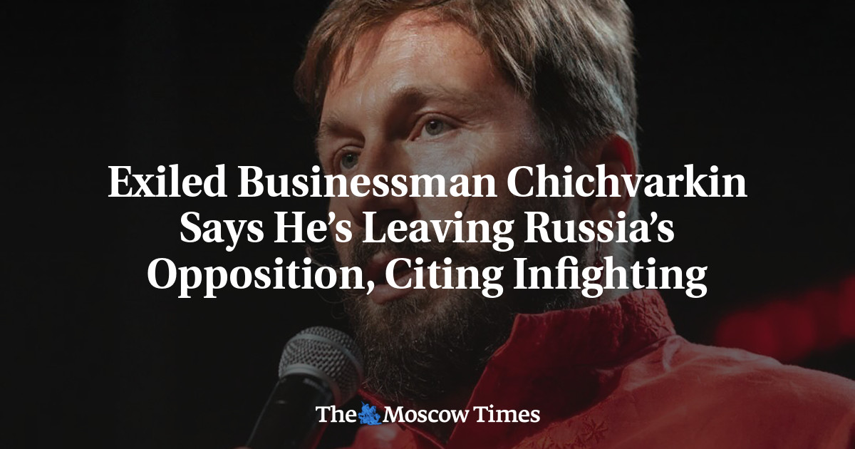 Exiled Businessman Chichvarkin Says He’s Leaving Russia’s Opposition, Citing Infighting – The Moscow Times