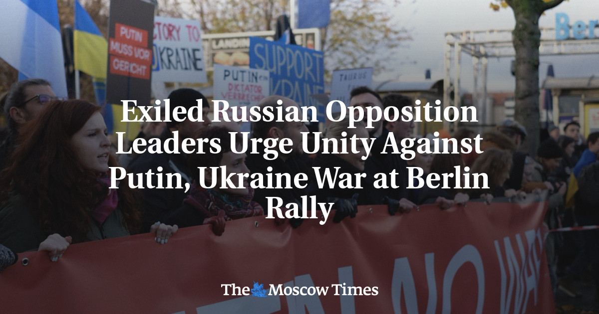 Exiled Russian Opposition Leaders Urge Unity Against Putin, Ukraine War at Berlin Rally – The Moscow Times