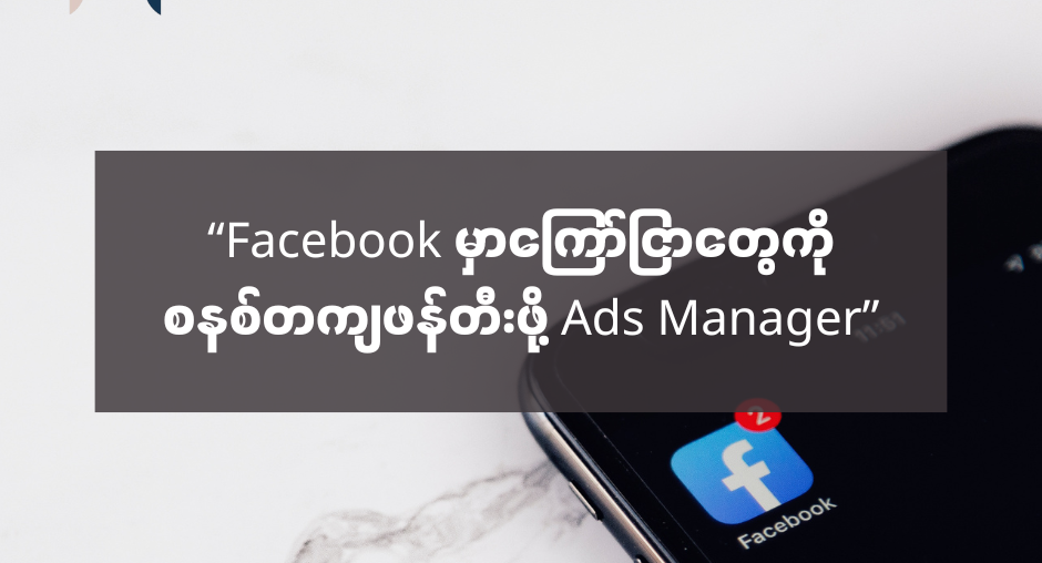 “Facebook မှာကြော်ငြာတွေကို စနစ်တကျဖန်တီးဖို့ Ads Manager” - AMC HACKS