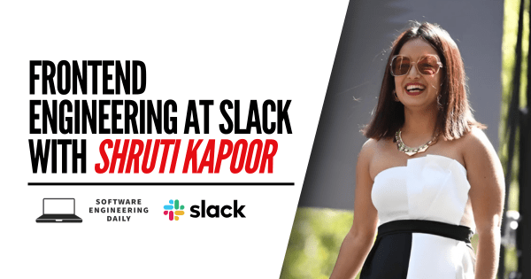 Frontend Engineering at Slack with Shruti Kapoor – Software Engineering Daily