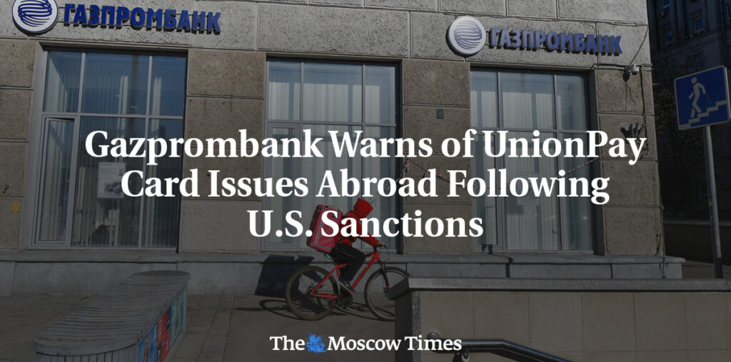 Gazprombank Warns of UnionPay Card Issues Abroad Following U.S. Sanctions

 - The Moscow Times