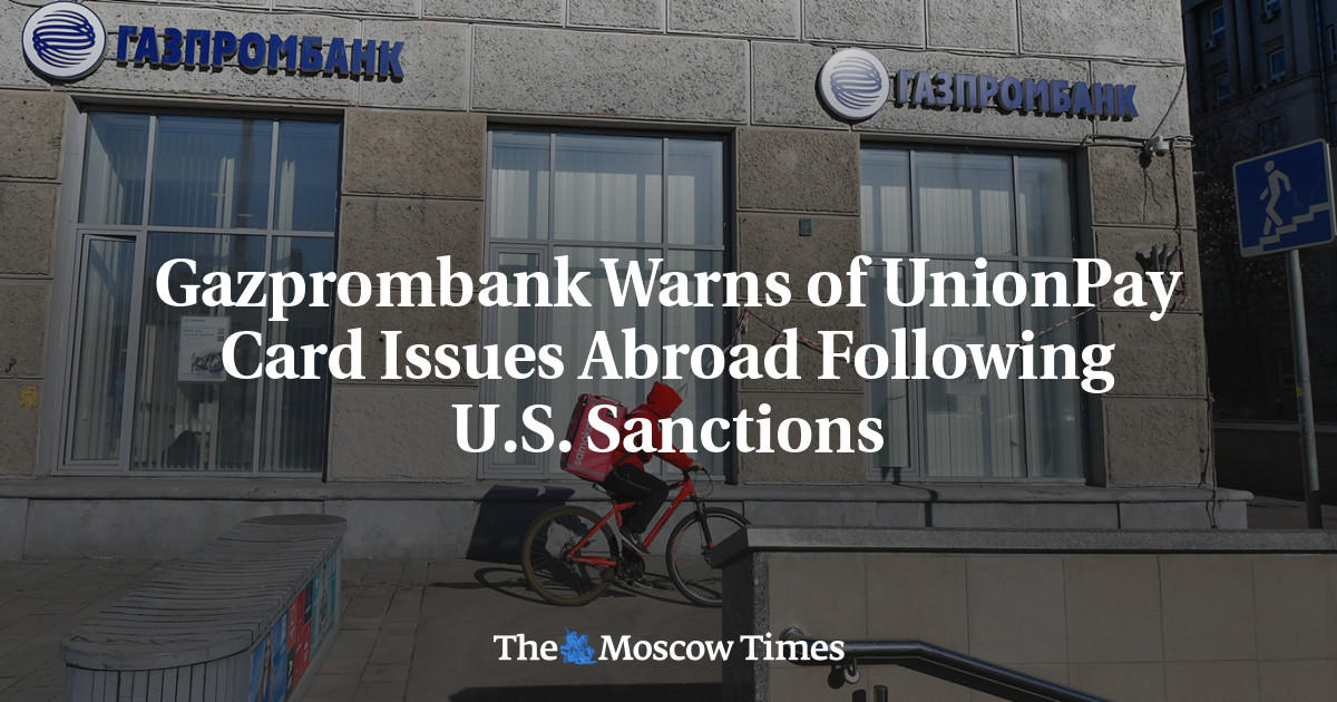 Gazprombank Warns of UnionPay Card Issues Abroad Following U.S. Sanctions

 – The Moscow Times