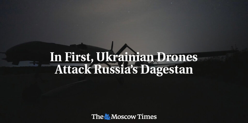 In First, Ukrainian Drones Attack Russia’s Dagestan - The Moscow Times