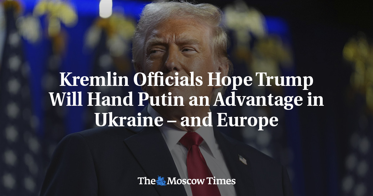 Kremlin Officials Hope Trump Will Hand Putin an Advantage in Ukraine – and Europe – The Moscow Times