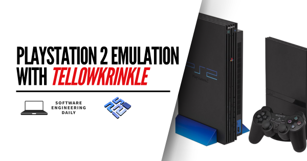 PlayStation 2 Emulation with TellowKrinkle – Software Engineering Daily