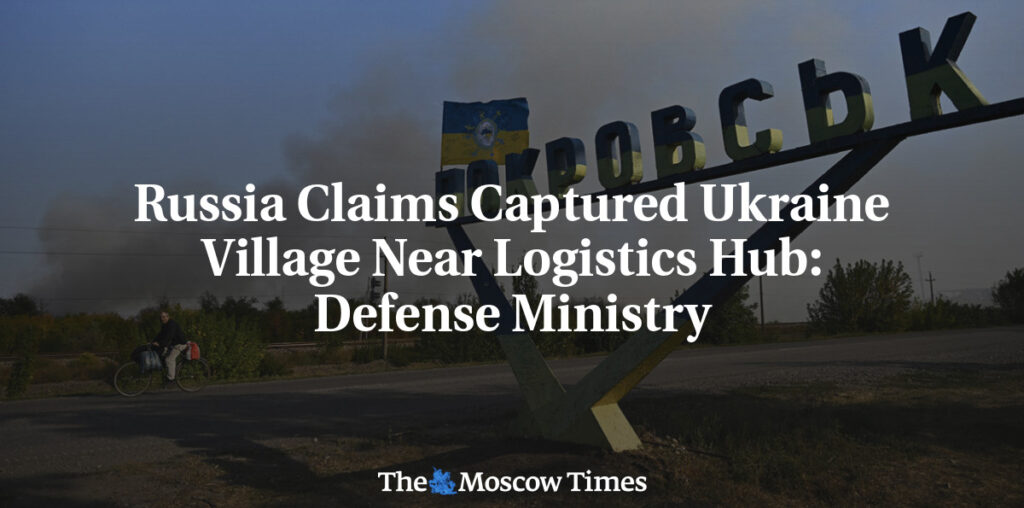 Russia Claims Captured Ukraine Village Near Logistics Hub: Defense Ministry
 - The Moscow Times