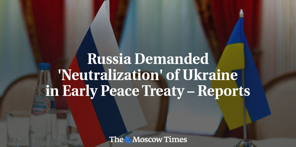 Russia Demanded 'Neutralization' of Ukraine in Early Peace Treaty – Reports - The Moscow Times