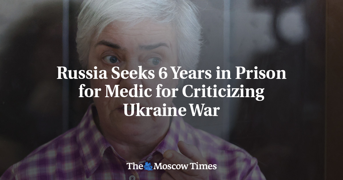 Russia Seeks 6 Years in Prison for Medic for Criticizing Ukraine War – The Moscow Times