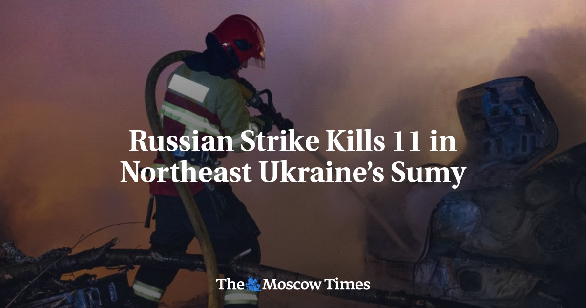 Russian Strike Kills 11 in Northeast Ukraine’s Sumy – The Moscow Times