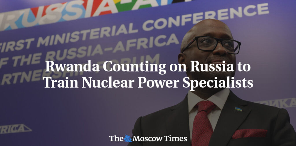 Rwanda Counting on Russia to Train Nuclear Power Specialists - The Moscow Times