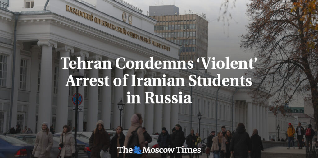 Tehran Condemns ‘Violent’ Arrest of Iranian Students in Russia - The Moscow Times