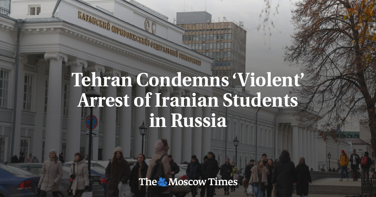 Tehran Condemns ‘Violent’ Arrest of Iranian Students in Russia – The Moscow Times