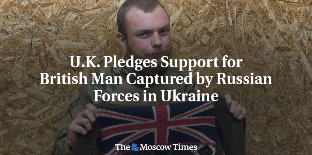 U.K. Pledges Support for British Man Captured by Russian Forces in Ukraine - The Moscow Times