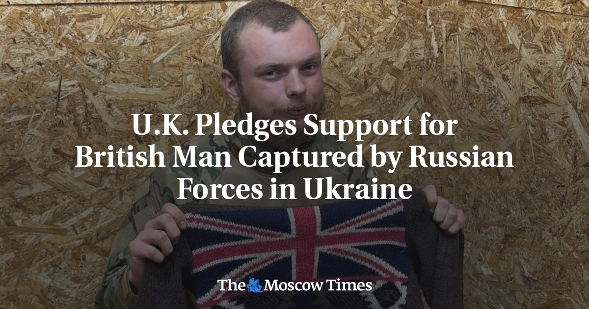 U.K. Pledges Support for British Man Captured by Russian Forces in Ukraine – The Moscow Times