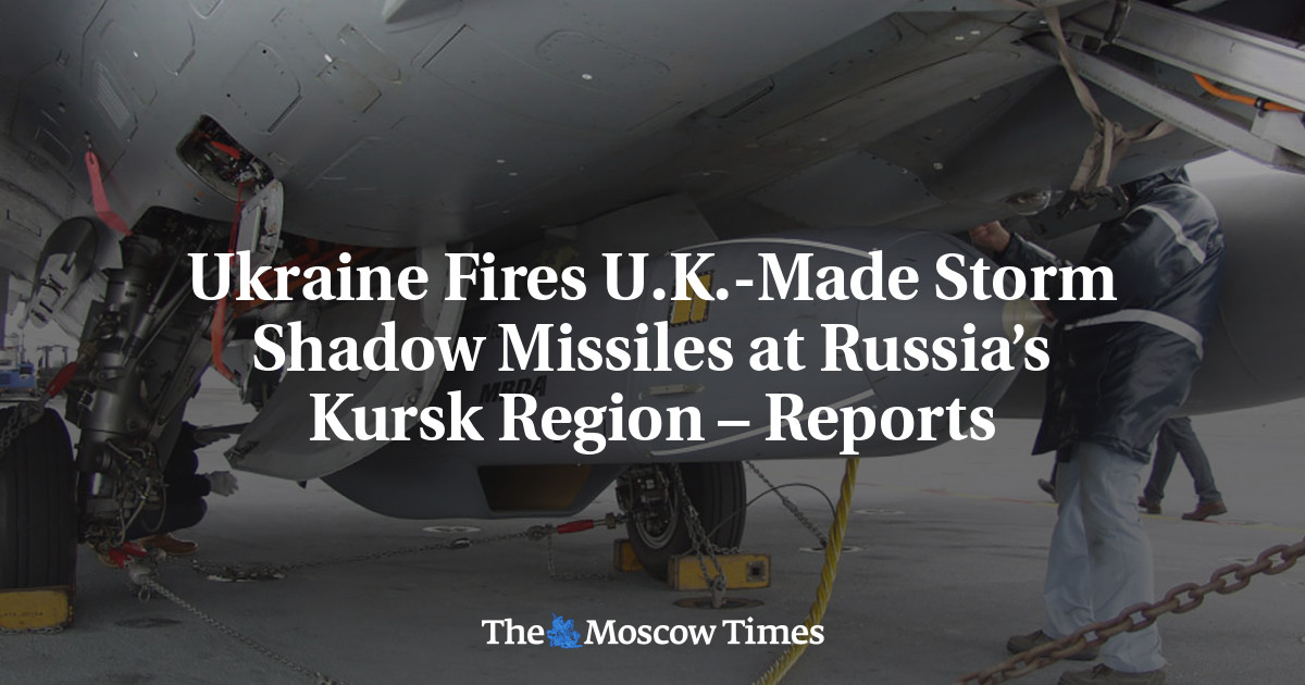 Ukraine Fires U.K.-Made Storm Shadow Missiles at Russia’s Kursk Region – Reports – The Moscow Times