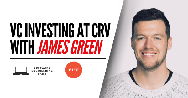 VC Investing at CRV with James Green – Software Engineering Daily