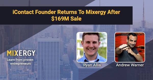 iContact Founder Returns To Mixergy After $169M Sale – with Ryan Allis – Business Podcast for Startups