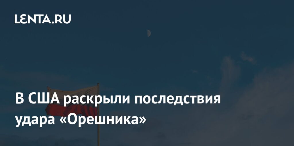 В США раскрыли последствия удара «Орешника»