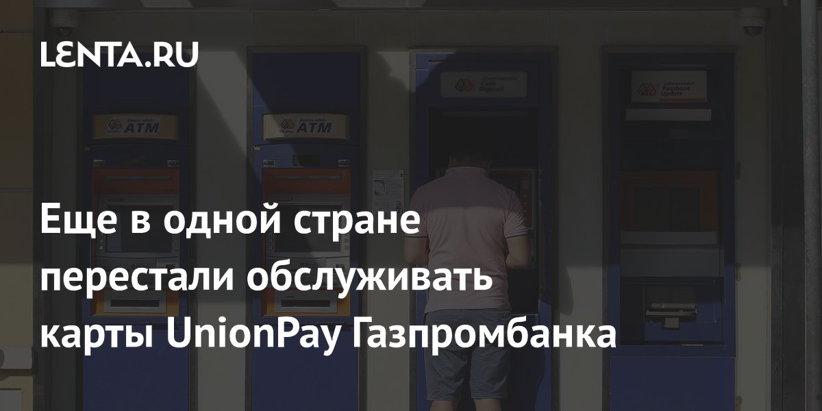 Еще в одной стране перестали обслуживать карты UnionPay Газпромбанка