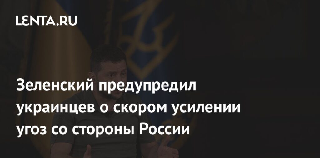 Зеленский предупредил украинцев о скором усилении угоз со стороны России