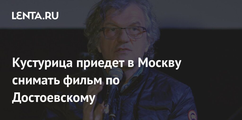 Кустурица приедет в Москву снимать фильм по Достоевскому