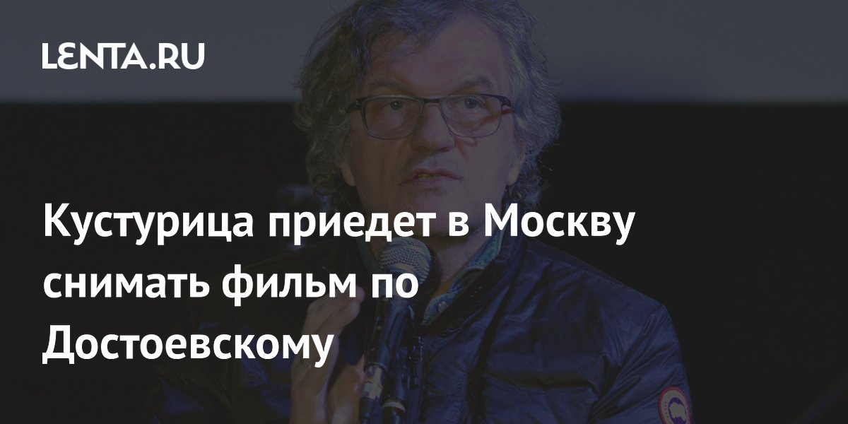 Кустурица приедет в Москву снимать фильм по Достоевскому