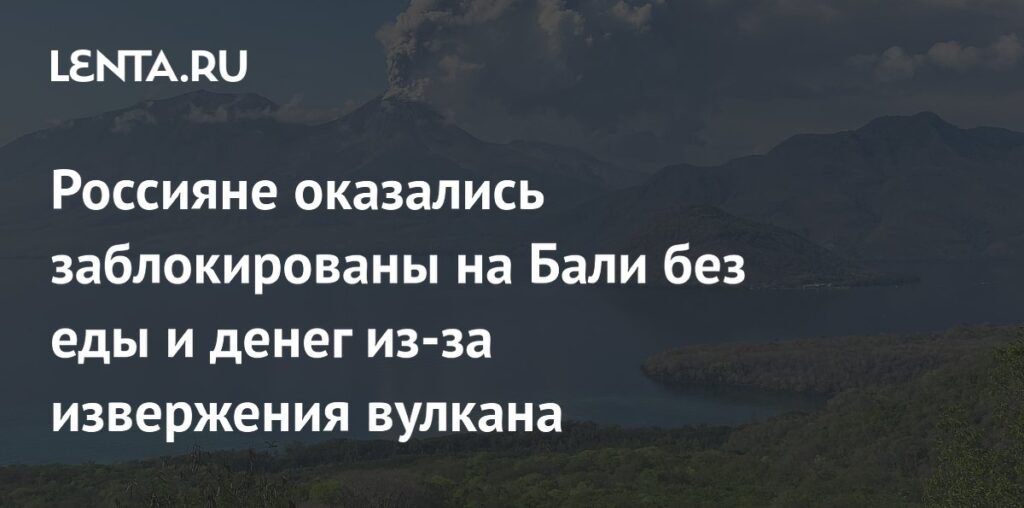 Россияне оказались заблокированы на Бали без еды и денег из-за извержения вулкана