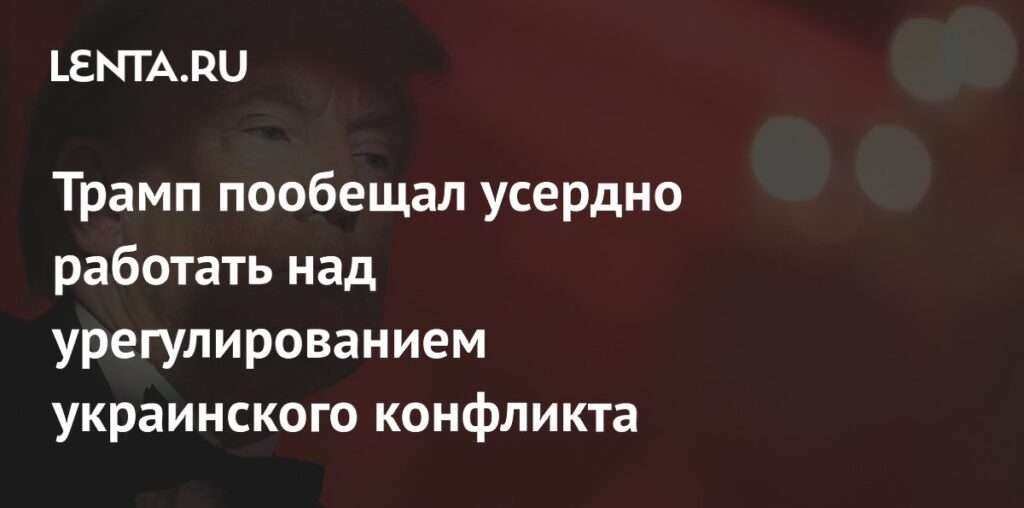 Трамп пообещал усердно работать над урегулированием украинского конфликта